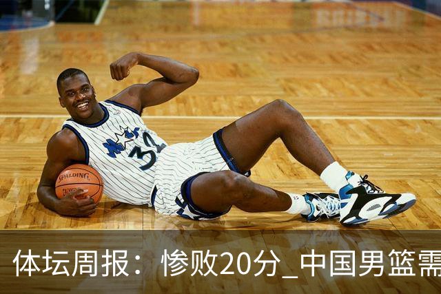 体坛周报：惨败20分 中国男篮需要重新校准方向？