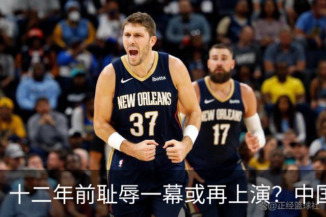 十二年前耻辱一幕或再上演？中国男篮vs伊朗，时间+央视直播调整