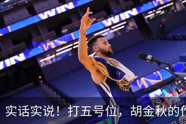 实话实说！打五号位，胡金秋的作用不如周琦、王哲林