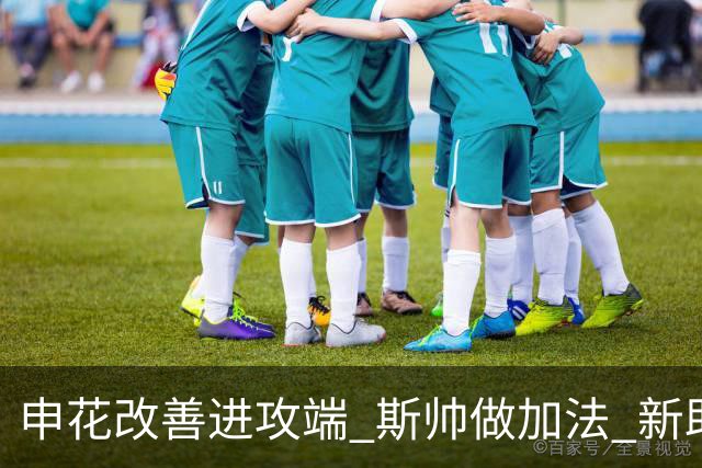 申花改善进攻端 斯帅做加法 新助教曾是俄超传奇射手